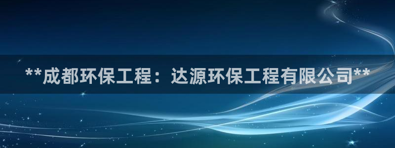 彩名堂客户端是永久免费吗是真的吗吗：**成都环保工程：达源环保工程有限公司**