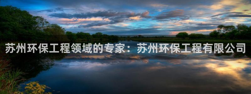 彩名堂免费计划官网老版本：苏州环保工程领域的专家：苏州环保工程有限公司