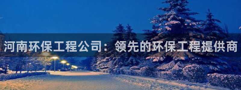 下载彩名堂预测计划软件：河南环保工程公司：领先的环保工程提供商