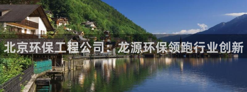 彩名堂一直不出结果怎么回事：北京环保工程公司：龙源环保领跑行业创新
