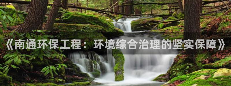 彩名堂还能用吗：《南通环保工程：环境综合治理的坚实保障》