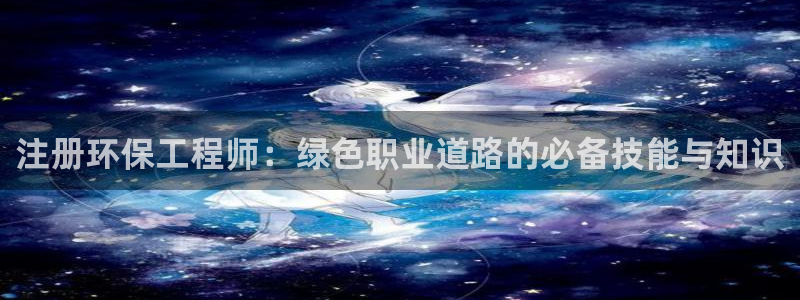 彩名堂官网2：注册环保工程师：绿色职