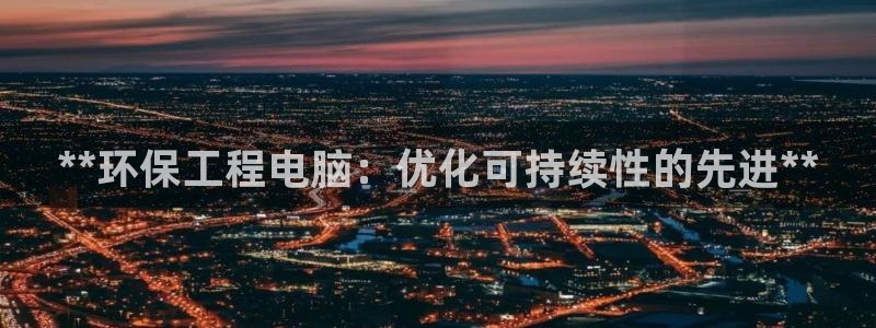 彩名堂官网客户端：**环保工程电脑：