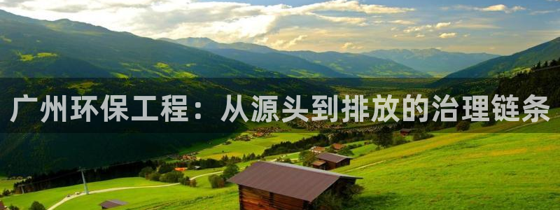 彩名堂客户端是永久免费吗是真的吗安全吗：广州环保工程：从源头