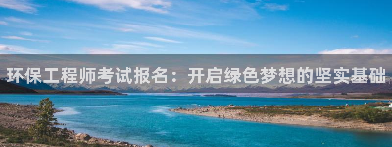 彩名堂平台：环保工程师考试报名：开启绿色梦想的坚实基础