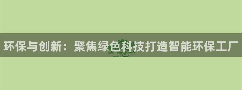 彩名堂.netnet：环保与创新：聚焦绿色科技打造智能环保工
