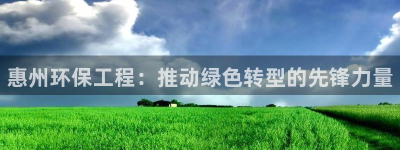 彩名堂预测计划软件：惠州环保工程：推动绿色转型的先锋力量
