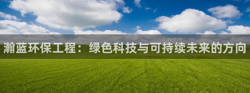 彩名堂官网谁有：瀚蓝环保工程：绿色科技与可持续未来的方向
