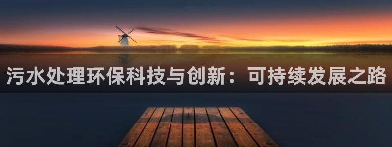 彩名堂跟哪种最好用：污水处理环保科技与创新：可持续发展之路